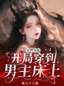 《末世女配:开局穿到男主床上》全集下载 《末世女配:开局穿到男主床上》全集下载