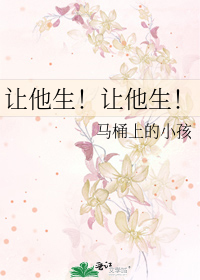 《让他生!让他生!》全集下载 《让他生!让他生!》全集下载