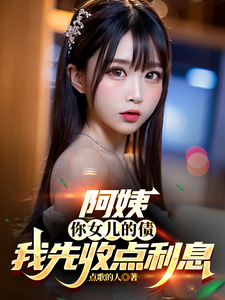 《阿姨,你女儿的债我先收点利息》全集下载 《阿姨,你女儿的债我先收点利息》全集下载