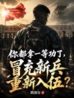 《你都拿一等功了,冒充新兵重新入伍?》全集下载 《你都拿一等功了,冒充新兵重新入伍?》全集下载