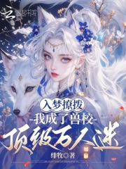《入梦撩拨，我成了兽校顶级万人迷》全集下载