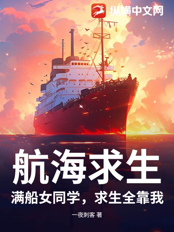 《航海求生:满船女同学,求生全靠我》全集下载 《航海求生:满船女同学,求生全靠我》全集下载