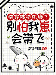 《快穿被抢机缘?别怕,我崽会带飞》全集下载 《快穿被抢机缘?别怕,我崽会带飞》全集下载