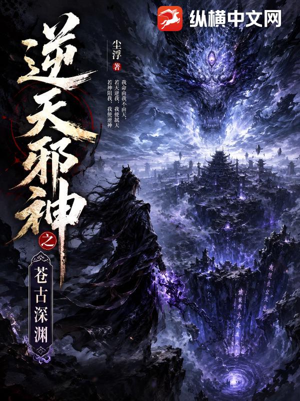《逆天邪神之苍古深渊》全集下载