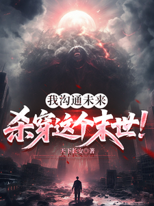 《我沟通未来,杀穿这个末世!》全集下载 《我沟通未来,杀穿这个末世!》全集下载