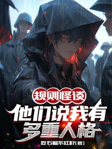 《规则怪谈:他们说我有多重人格》全集下载 《规则怪谈:他们说我有多重人格》全集下载