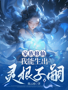 《家族修仙,我能生出灵根子嗣》全集下载 《家族修仙,我能生出灵根子嗣》全集下载