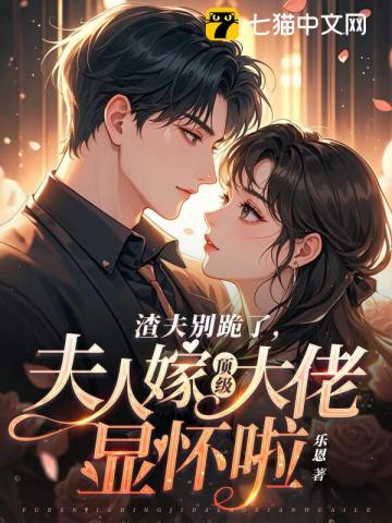 《渣夫别跪了，夫人嫁顶级大佬啦》全集下载