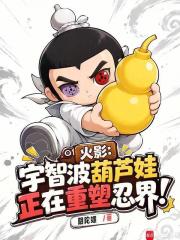《火影:宇智波葫芦娃正在重塑忍界》全集下载 《火影:宇智波葫芦娃正在重塑忍界》全集下载