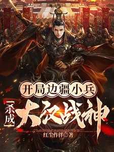 《开局边疆小兵,杀成大汉战神》全集下载 《开局边疆小兵,杀成大汉战神》全集下载