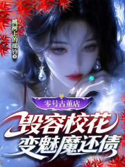 《零号古董店:毁容校花变魅魔还债》全集下载 《零号古董店:毁容校花变魅魔还债》全集下载