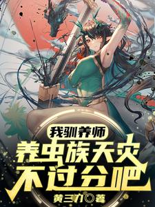 《我驯养师,养虫族天灾不过分吧?》全集下载 《我驯养师,养虫族天灾不过分吧?》全集下载