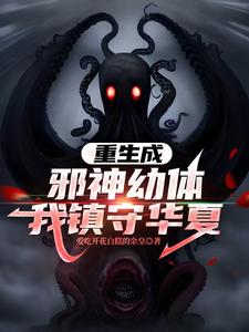 《重生成邪神幼体,我镇守华夏》全集下载 《重生成邪神幼体,我镇守华夏》全集下载