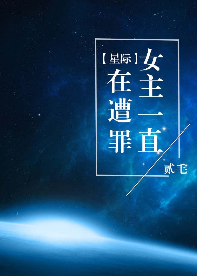 《女主一直在遭罪[星际]》全集下载