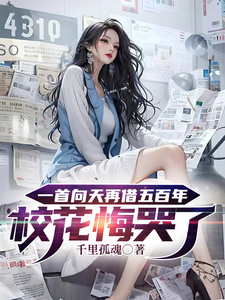 《一首向天再借五百年校花悔哭了》全集下载 《一首向天再借五百年校花悔哭了》全集下载