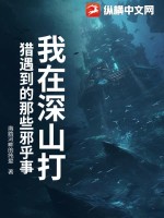 《我在深山打猎遇到的那些邪乎事》全集下载 《我在深山打猎遇到的那些邪乎事》全集下载