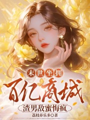 《末世坐拥百亿商城，渣男敌蜜悔疯》全集下载