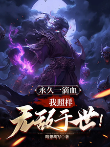 《永久一滴血,我照样无敌于世!》全集下载 《永久一滴血,我照样无敌于世!》全集下载