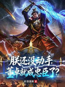 《朕还没动手,董卓就成忠臣了?》全集下载 《朕还没动手,董卓就成忠臣了?》全集下载