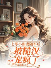 《七零小甜妻随军后,被糙汉宠疯了》全集下载 《七零小甜妻随军后,被糙汉宠疯了》全集下载