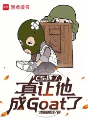 《CS：坏了，真让他成Goat了》全集下载