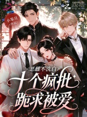 《恶雌不洗白，十个疯批跪求被爱》全集下载