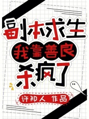 《副本求生:我靠善良杀疯了》全集下载 《副本求生:我靠善良杀疯了》全集下载