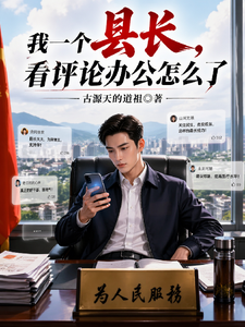 《我一个县长,看评论办公怎么了》全集下载 《我一个县长,看评论办公怎么了》全集下载