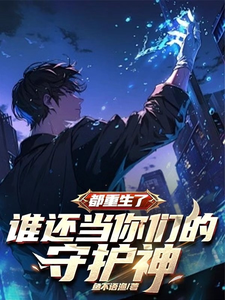 《都重生了,谁还当你们的守护神》全集下载 《都重生了,谁还当你们的守护神》全集下载