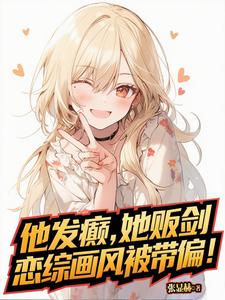 《他发癫,她贩剑,恋综画风被带偏》全集下载 《他发癫,她贩剑,恋综画风被带偏》全集下载