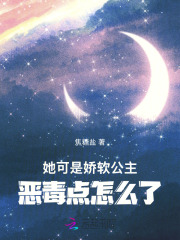 《她可是娇软公主,恶毒点怎么了》全集下载 《她可是娇软公主,恶毒点怎么了》全集下载