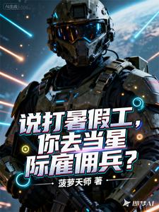 《说打暑假工，你去当星际雇佣兵？》全集下载