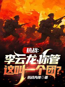 《抗战:李云龙!你管这叫一个团?》全集下载 《抗战:李云龙!你管这叫一个团?》全集下载