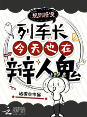 《规则怪谈:列车长今天也在辩人鬼》全集下载 《规则怪谈:列车长今天也在辩人鬼》全集下载