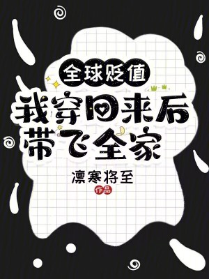 《全球贬值，我穿回来后带飞全家！》全集下载