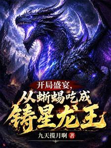 《开局盛宴,从蜥蜴吃成铸星龙王》全集下载 《开局盛宴,从蜥蜴吃成铸星龙王》全集下载
