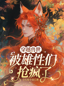 《穿越兽世，被雄性们抢疯了》全集下载