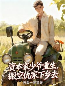 《资本家少爷重生，搬空仇家下乡去》全集下载