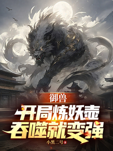 《御兽:开局炼妖壶,吞噬就变强》全集下载 《御兽:开局炼妖壶,吞噬就变强》全集下载