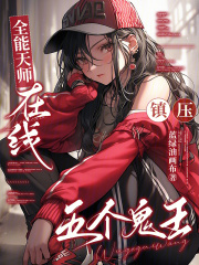 《全能天师,在线镇压五个鬼王》全集下载 《全能天师,在线镇压五个鬼王》全集下载