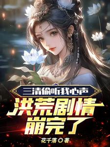 《三清偷听我心声,洪荒剧情崩完了》全集下载 《三清偷听我心声,洪荒剧情崩完了》全集下载