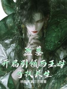《盗墓:开局引领西王母寻找长生》全集下载 《盗墓:开局引领西王母寻找长生》全集下载