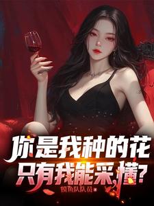 《你是我种的花，只有我能采，懂？》全集下载