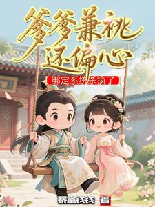 《爹爹兼祧还偏心，绑定系统杀疯了》全集下载