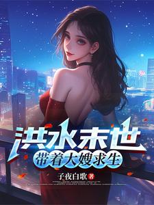 《洪水末世,带着大嫂求生》全集下载 《洪水末世,带着大嫂求生》全集下载