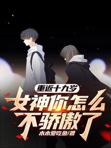 《重返十九岁,女神你怎么不骄傲了》全集下载 《重返十九岁,女神你怎么不骄傲了》全集下载