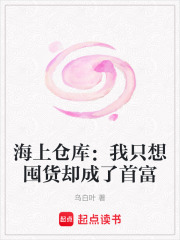 《海上仓库:我只想囤货却成了首富》全集下载 《海上仓库:我只想囤货却成了首富》全集下载