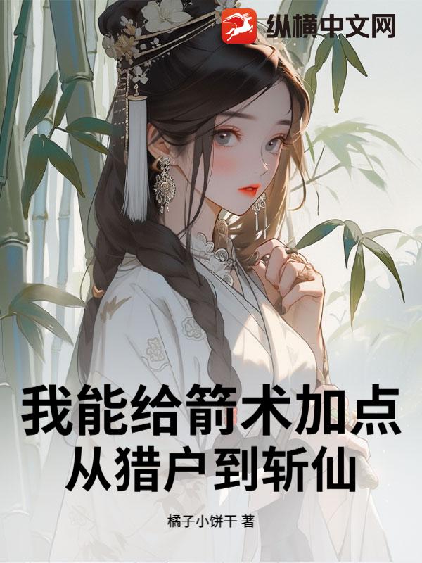 《我能给箭术加点:从猎户到斩仙》全集下载 《我能给箭术加点:从猎户到斩仙》全集下载