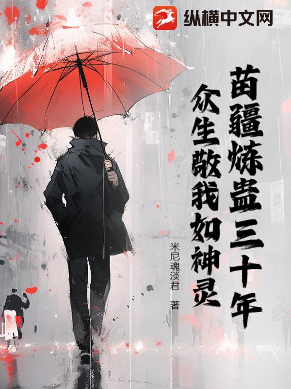 《苗疆炼蛊三十年，众生敬我如神灵》全集下载