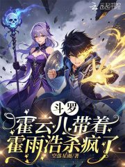 《斗罗：霍云儿带着霍雨浩杀疯了》全集下载